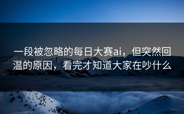 一段被忽略的每日大赛ai，但突然回温的原因，看完才知道大家在吵什么